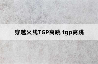 穿越火线TGP高跳 tgp高跳